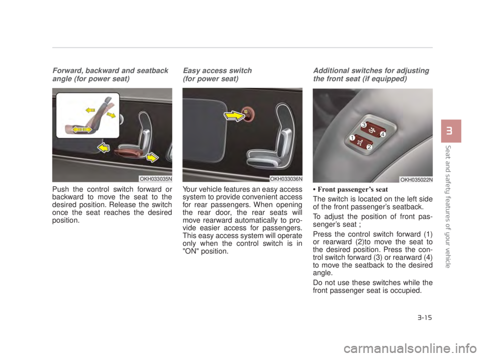 KIA K900 2018 Owners Guide Seat and safety features of your vehicle
3
3-15
Forward, backward and seatbackangle (for power seat)
Push the control switch forward or
backward to move the seat to the
desired position. Release the s KIA K900 2018 Owners Guide Seat and safety features of your vehicle
3
3-15
Forward, backward and seatbackangle (for power seat)
Push the control switch forward or
backward to move the seat to the
desired position. Release the s
