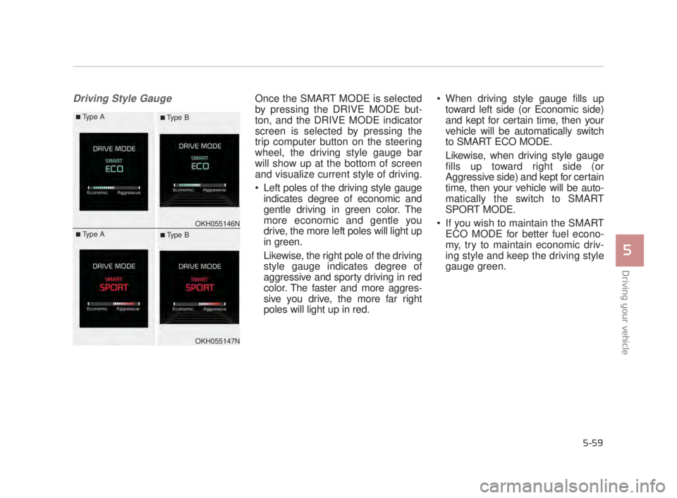 KIA K900 2018 Owners Manual Driving your vehicle
5
5-59
Driving Style GaugeOnce the SMART MODE is selected
by pressing the DRIVE MODE but-
ton, and the DRIVE MODE indicator
screen is selected by pressing the
trip computer button KIA K900 2018 Owners Manual Driving your vehicle
5
5-59
Driving Style GaugeOnce the SMART MODE is selected
by pressing the DRIVE MODE but-
ton, and the DRIVE MODE indicator
screen is selected by pressing the
trip computer button