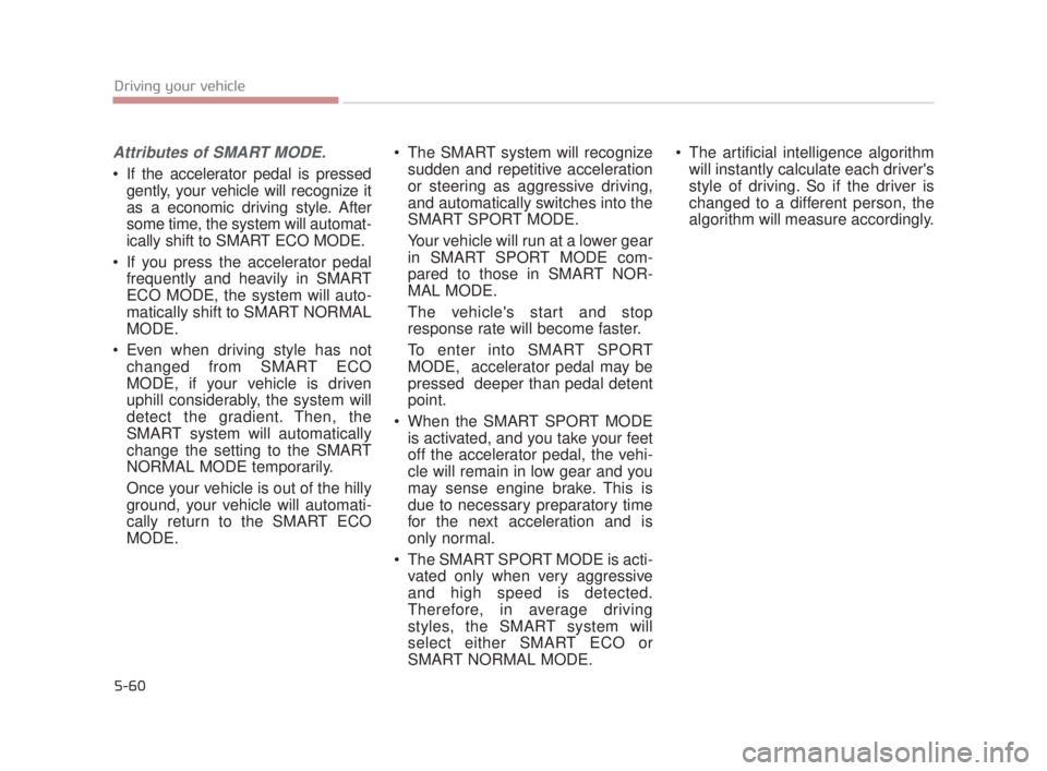 KIA K900 2018 Owners Manual 5-60
Driving your vehicle
Attributes of SMART MODE.
If the accelerator pedal is pressedgently, your vehicle will recognize it
as a economic driving style. After
some time, the system will automat-
ic KIA K900 2018 Owners Manual 5-60
Driving your vehicle
Attributes of SMART MODE.
If the accelerator pedal is pressedgently, your vehicle will recognize it
as a economic driving style. After
some time, the system will automat-
ic