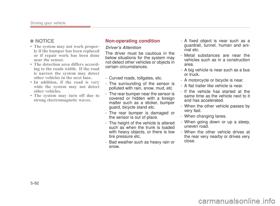 KIA K900 2018  Owners Manual 5-92
Driving your vehicle
✽NOTICE
• The system may not work proper-
ly if the bumper has been replaced
or if repair work has been done
near the sensor. 
• The detection area differs accord- ing 