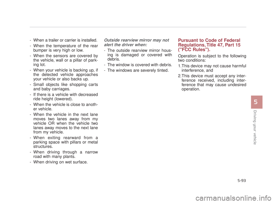KIA K900 2018 Owners Manual Driving your vehicle
5
5-93
- When a trailer or carrier is installed.
- When the temperature of the rearbumper is very high or low.
- When the sensors are covered by the vehicle, wall or a pillar of KIA K900 2018 Owners Manual Driving your vehicle
5
5-93
- When a trailer or carrier is installed.
- When the temperature of the rearbumper is very high or low.
- When the sensors are covered by the vehicle, wall or a pillar of