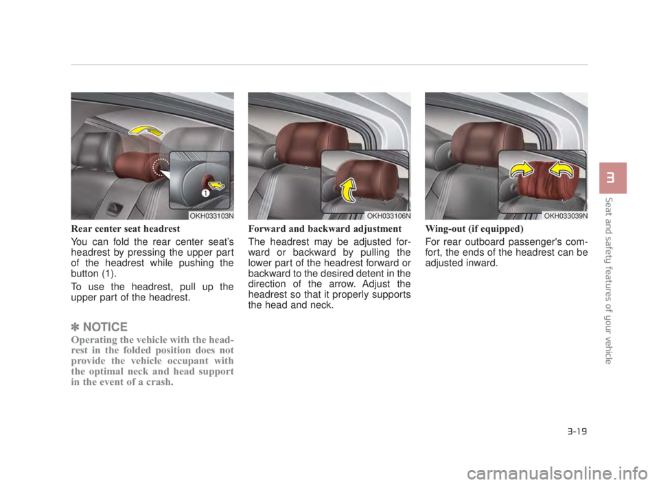 KIA K900 2018 Owners Guide Seat and safety features of your vehicle
3
3-19
Rear center seat headrest
You can fold the rear center seat’s
headrest by pressing the upper part
of the headrest while pushing the
button (1).
To use KIA K900 2018 Owners Guide Seat and safety features of your vehicle
3
3-19
Rear center seat headrest
You can fold the rear center seat’s
headrest by pressing the upper part
of the headrest while pushing the
button (1).
To use