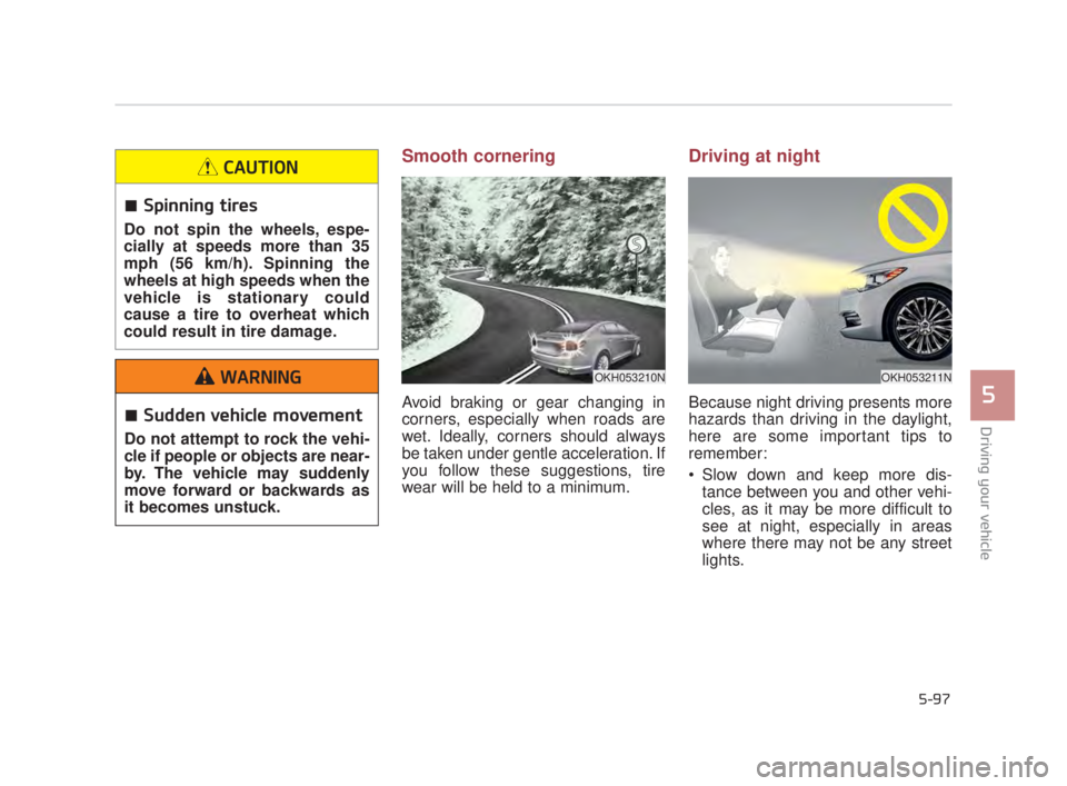 KIA K900 2018 Owners Manual Driving your vehicle
5
5-97
Smooth cornering
Avoid braking or gear changing in
corners, especially when roads are
wet. Ideally, corners should always
be taken under gentle acceleration. If
you follow KIA K900 2018 Owners Manual Driving your vehicle
5
5-97
Smooth cornering
Avoid braking or gear changing in
corners, especially when roads are
wet. Ideally, corners should always
be taken under gentle acceleration. If
you follow