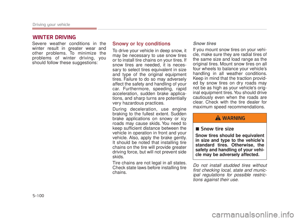 KIA K900 2018  Owners Manual 5-100
Driving your vehicle
Severe weather conditions in the
winter result in greater wear and
other problems. To minimize the
problems of winter driving, you
should follow these suggestions:Snowy or I