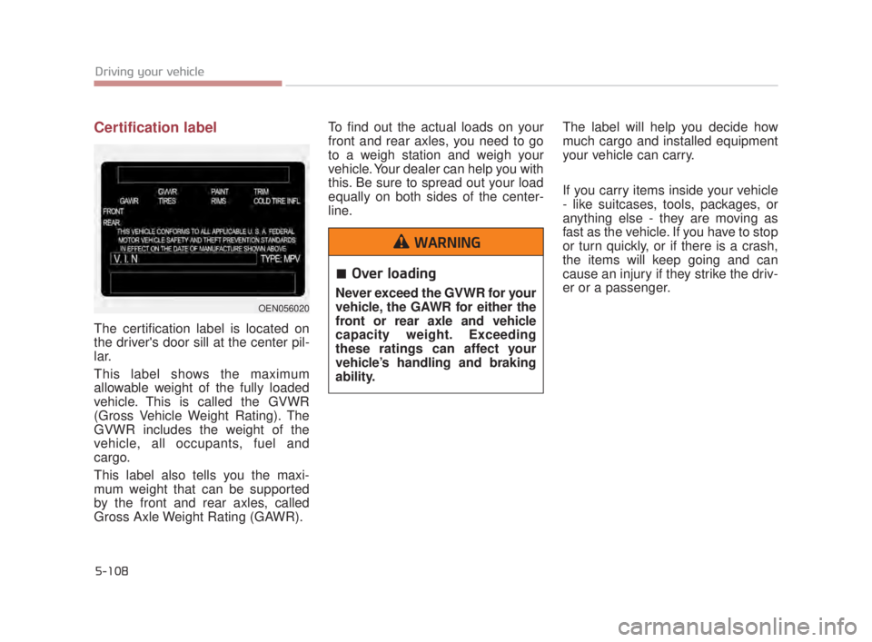 KIA K900 2018  Owners Manual 5-108
Driving your vehicle
Certification label
The certification label is located on
the drivers door sill at the center pil-
lar.
This label shows the maximum
allowable weight of the fully loaded
ve