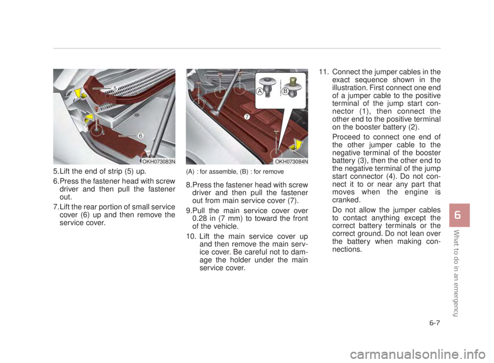 KIA K900 2018 Owners Manual 5.Lift the end of strip (5) up.
6.Press the fastener head with screwdriver and then pull the fastener
out.
7.Lift the rear portion of small service cover (6) up and then remove the
service cover.(A) : KIA K900 2018 Owners Manual 5.Lift the end of strip (5) up.
6.Press the fastener head with screwdriver and then pull the fastener
out.
7.Lift the rear portion of small service cover (6) up and then remove the
service cover.(A) :
