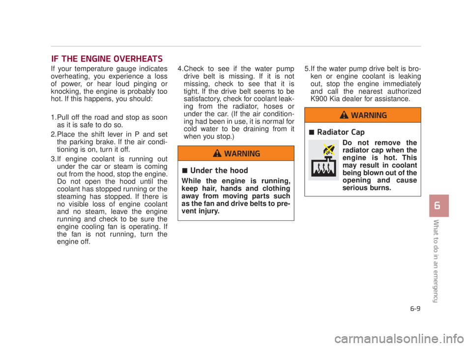KIA K900 2018  Owners Manual IF THE ENGINE OVERHEATS
If your temperature gauge indicates
overheating, you experience a loss
of power, or hear loud pinging or
knocking, the engine is probably too
hot. If this happens, you should:
