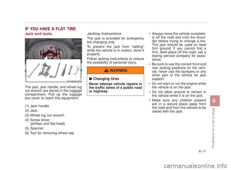 KIA K900 2018 Owners Manual What to do in an emergency
6
6-17
IF YOU HAVE A FLAT TIRE
Jack and tools
The jack, jack handle, and wheel lug
nut wrench are stored in the luggage
compartment. Pull up the luggage
box cover to reach t KIA K900 2018 Owners Manual What to do in an emergency
6
6-17
IF YOU HAVE A FLAT TIRE
Jack and tools
The jack, jack handle, and wheel lug
nut wrench are stored in the luggage
compartment. Pull up the luggage
box cover to reach t