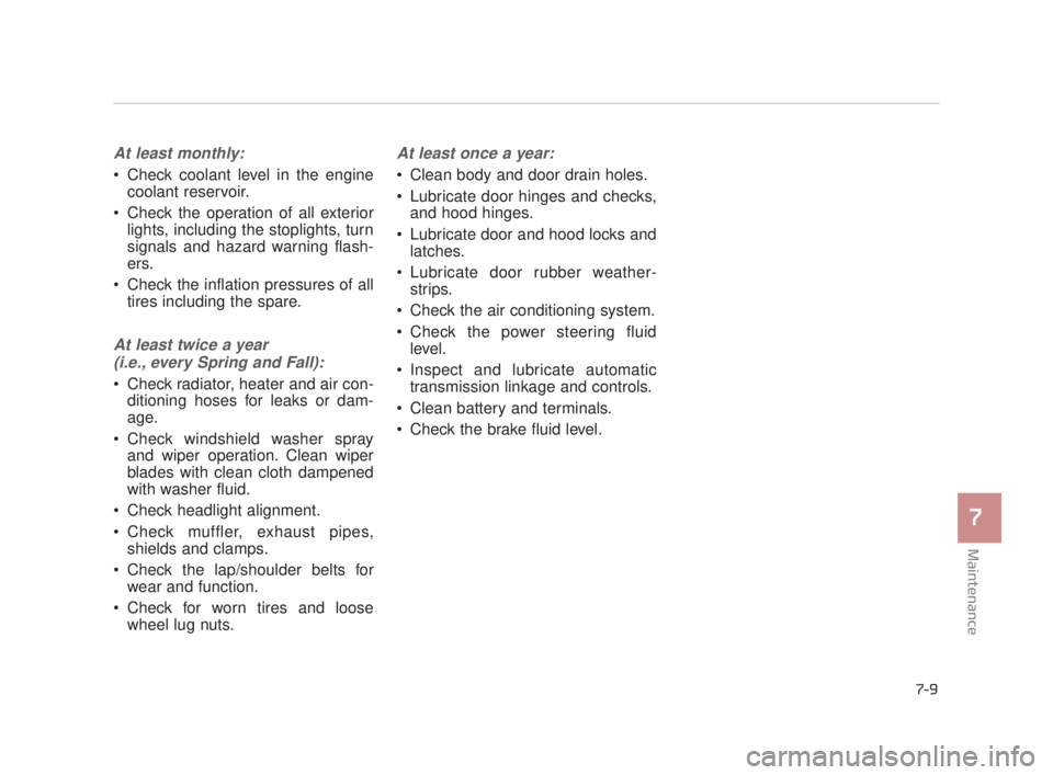 KIA K900 2018 Owners Manual Maintenance
7
7-9
At least monthly:
Check coolant level in the enginecoolant reservoir.
Check the operation of all exterior lights, including the stoplights, turn
signals and hazard warning flash-
e KIA K900 2018 Owners Manual Maintenance
7
7-9
At least monthly:
Check coolant level in the enginecoolant reservoir.
Check the operation of all exterior lights, including the stoplights, turn
signals and hazard warning flash-
e