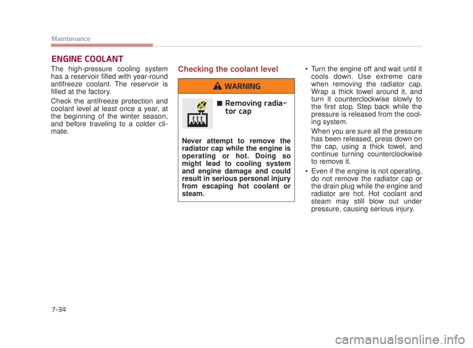 KIA K900 2018  Owners Manual 7-34
Maintenance
ENGINE COOLANT
The high-pressure cooling system
has a reservoir filled with year-round
antifreeze coolant. The reservoir is
filled at the factory.
Check the antifreeze protection and
