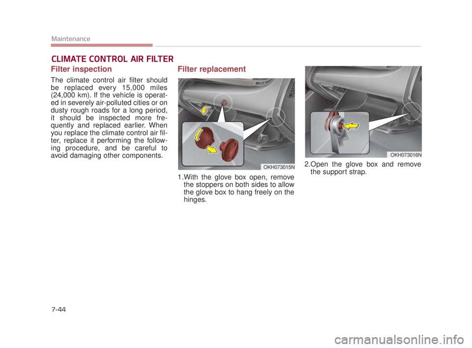 KIA K900 2018 Owners Manual 7-44
Maintenance
CLIMATE CONTROL AIR FILTER
Filter inspection
The climate control air filter should
be replaced every 15,000 miles
(24,000 km). If the vehicle is operat-
ed in severely air-polluted ci KIA K900 2018 Owners Manual 7-44
Maintenance
CLIMATE CONTROL AIR FILTER
Filter inspection
The climate control air filter should
be replaced every 15,000 miles
(24,000 km). If the vehicle is operat-
ed in severely air-polluted ci