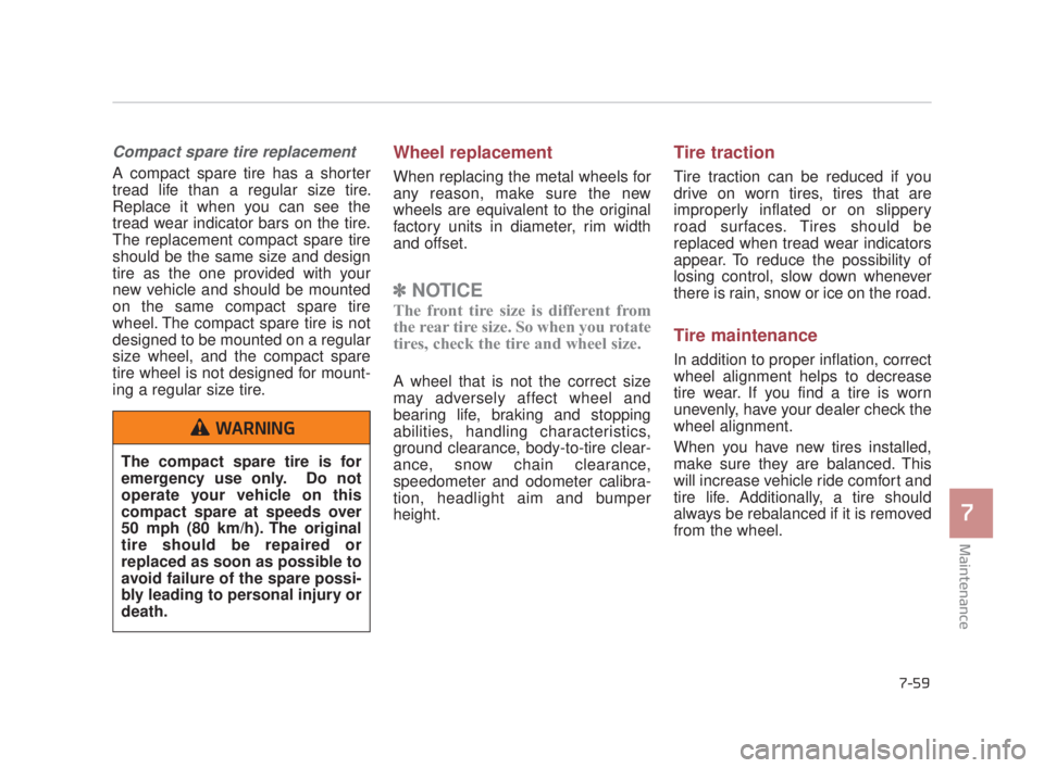 KIA K900 2018  Owners Manual Maintenance
7
7-59
Compact spare tire replacement 
A compact spare tire has a shorter
tread life than a regular size tire.
Replace it when you can see the
tread wear indicator bars on the tire.
The re