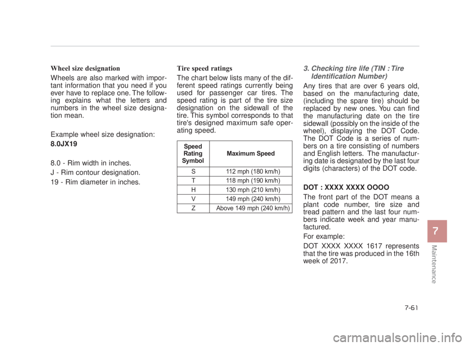 KIA K900 2018  Owners Manual Maintenance
7
7-61
Wheel size designation  
Wheels are also marked with impor-
tant information that you need if you
ever have to replace one. The follow-
ing explains what the letters and
numbers in 