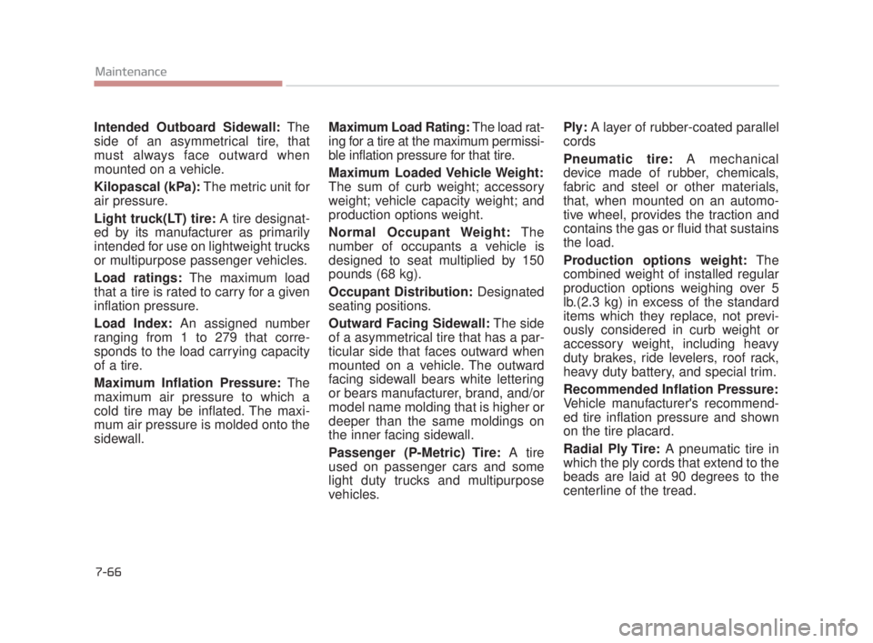 KIA K900 2018  Owners Manual 7-66
Maintenance
Intended Outboard Sidewall:The
side of an asymmetrical tire, that
must always face outward when
mounted on a vehicle.
Kilopascal (kPa): The metric unit for
air pressure.
Light truck(L