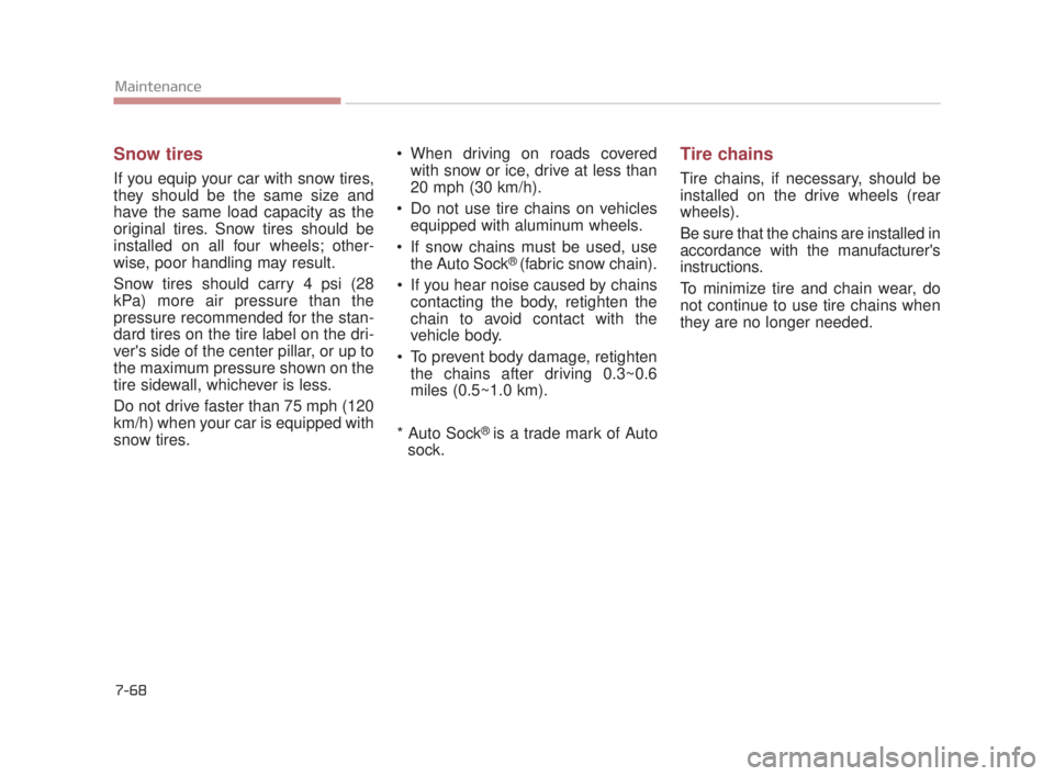 KIA K900 2018 Owners Manual 7-68
Maintenance
Snow tires
If you equip your car with snow tires,
they should be the same size and
have the same load capacity as the
original tires. Snow tires should be
installed on all four wheels KIA K900 2018 Owners Manual 7-68
Maintenance
Snow tires
If you equip your car with snow tires,
they should be the same size and
have the same load capacity as the
original tires. Snow tires should be
installed on all four wheels