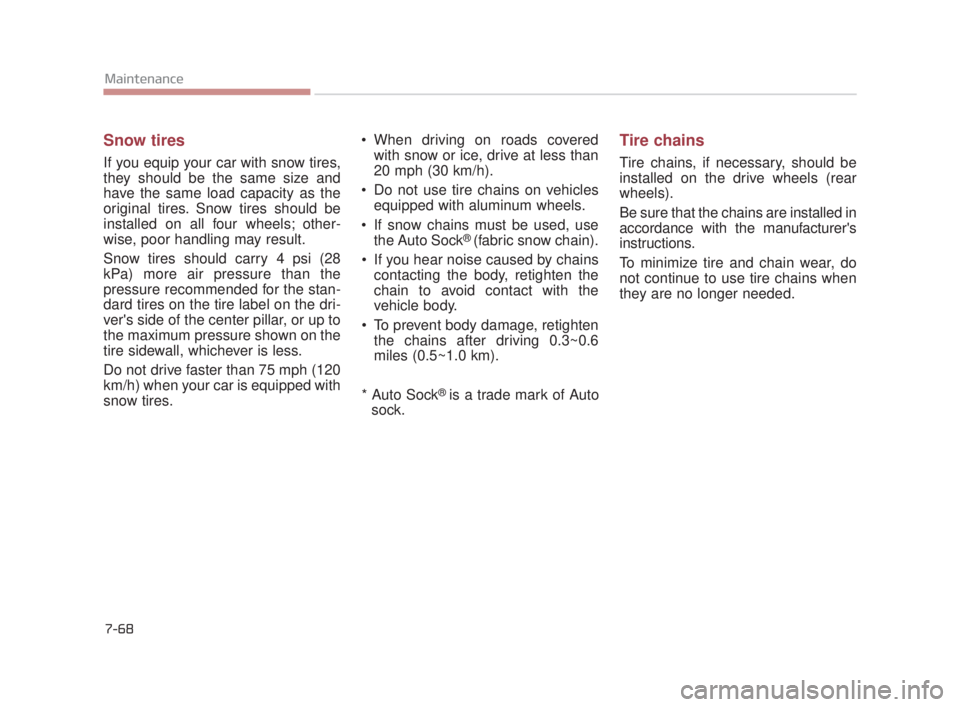 KIA K900 2018  Owners Manual 7-68
Maintenance
Snow tires
If you equip your car with snow tires,
they should be the same size and
have the same load capacity as the
original tires. Snow tires should be
installed on all four wheels