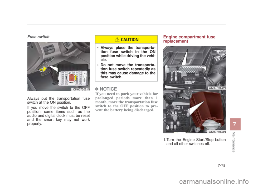 KIA K900 2018 Owners Manual Maintenance
7
7-73
Fuse switch
Always put the transportation fuse
switch at the ON position.
If you move the switch to the OFF
position, some items such as the
audio and digital clock must be reset
an KIA K900 2018 Owners Manual Maintenance
7
7-73
Fuse switch
Always put the transportation fuse
switch at the ON position.
If you move the switch to the OFF
position, some items such as the
audio and digital clock must be reset
an