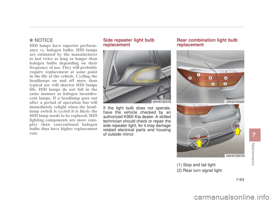 KIA K900 2018  Owners Manual Maintenance
7
7-93
✽NOTICE
HID lamps have superior perform-
ance vs. halogen bulbs. HID lamps
are estimated by the manufacturer
to last twice as long or longer than
halogen bulbs depending on their
