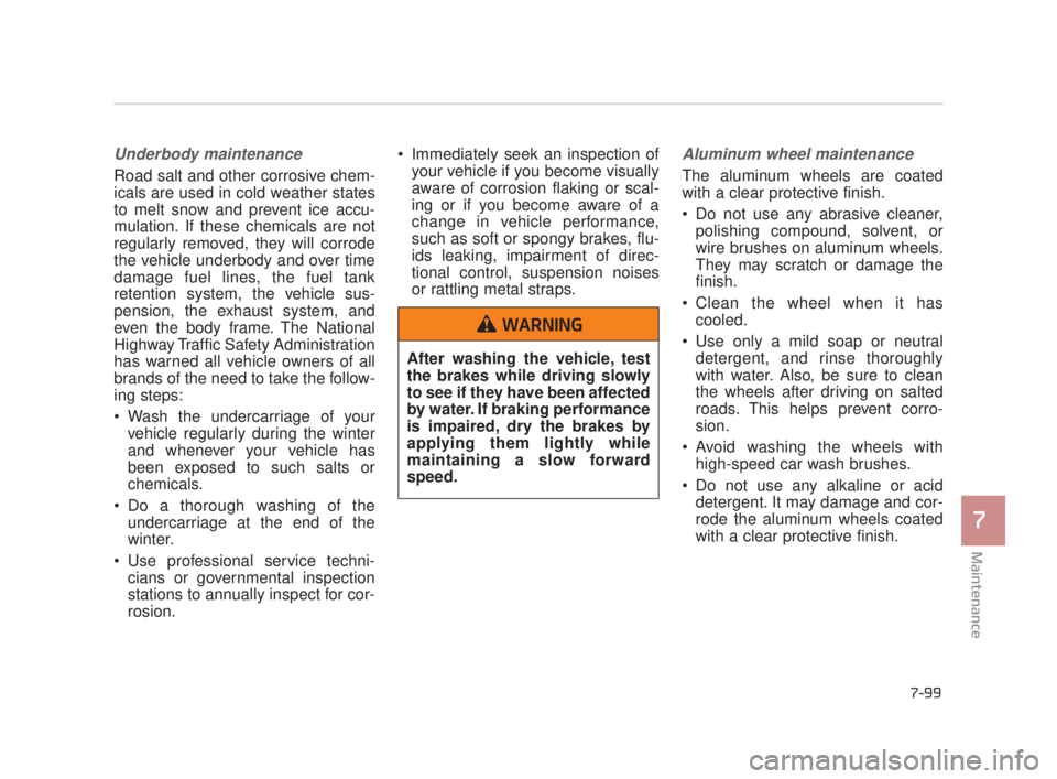 KIA K900 2018  Owners Manual Maintenance
7
7-99
Underbody maintenance
Road salt and other corrosive chem-
icals are used in cold weather states
to melt snow and prevent ice accu-
mulation. If these chemicals are not
regularly rem