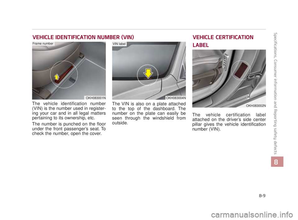 KIA K900 2018 Owners Manual Specifications, Consumer information and Reporting safety defects
8
8-9
VEHICLE IDENTIFICATION NUMBER (VIN)
The vehicle identification number
(VIN) is the number used in register-
ing your car and in KIA K900 2018 Owners Manual Specifications, Consumer information and Reporting safety defects
8
8-9
VEHICLE IDENTIFICATION NUMBER (VIN)
The vehicle identification number
(VIN) is the number used in register-
ing your car and in