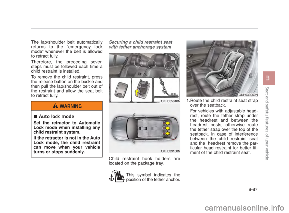 KIA K900 2018 Workshop Manual Seat and safety features of your vehicle
3
3-37
The lap/shoulder belt automatically
returns to the “emergency lock
mode” whenever the belt is allowed
to retract fully.
Therefore, the preceding se KIA K900 2018 Workshop Manual Seat and safety features of your vehicle
3
3-37
The lap/shoulder belt automatically
returns to the “emergency lock
mode” whenever the belt is allowed
to retract fully.
Therefore, the preceding se