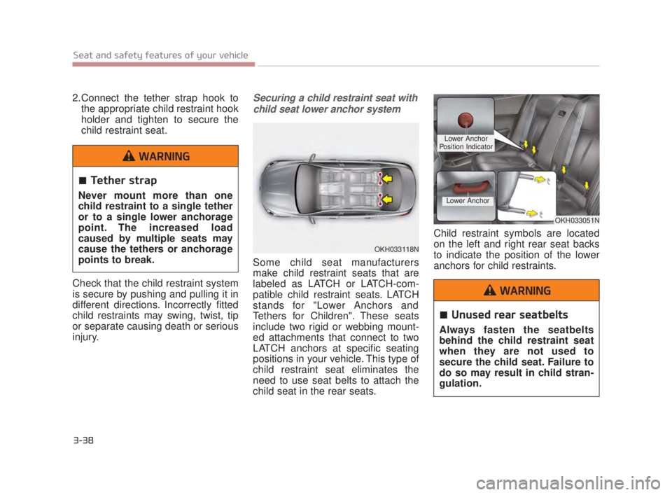 KIA K900 2018 Workshop Manual 3-38
Seat and safety features of your vehicle
2.Connect the tether strap hook tothe appropriate child restraint hook
holder and tighten to secure the
child restraint seat.
Check that the child restrai KIA K900 2018 Workshop Manual 3-38
Seat and safety features of your vehicle
2.Connect the tether strap hook tothe appropriate child restraint hook
holder and tighten to secure the
child restraint seat.
Check that the child restrai