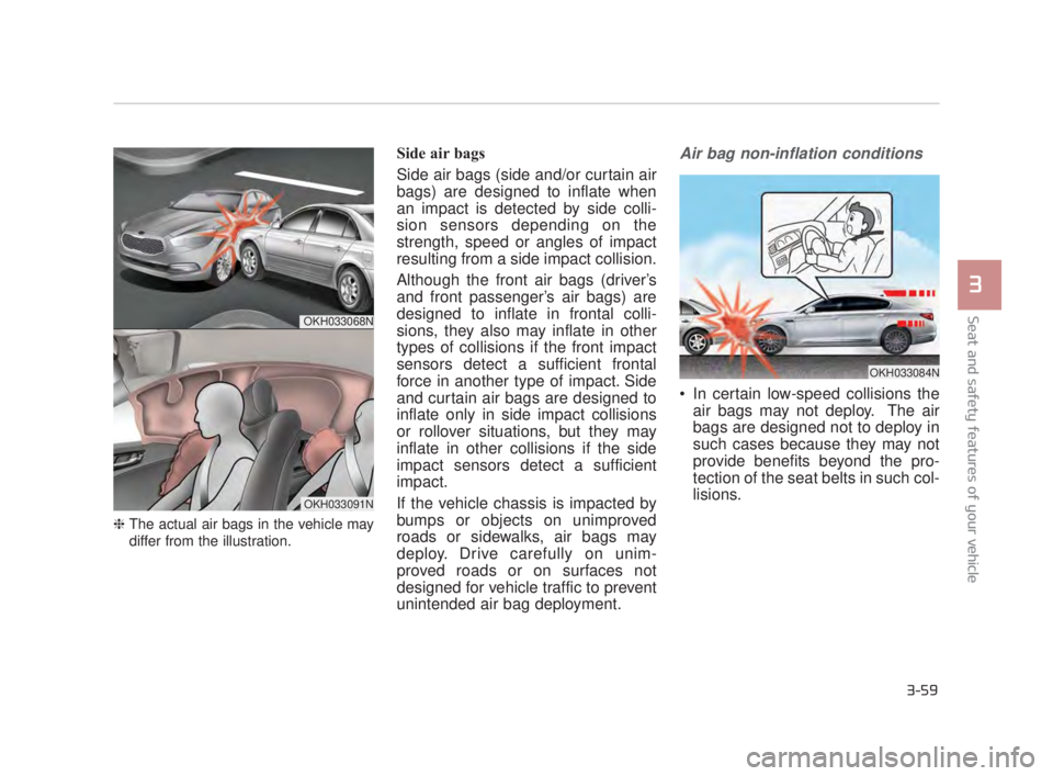 KIA K900 2018 Manual PDF Seat and safety features of your vehicle
3
3-59
❈The actual air bags in the vehicle may
differ from the illustration.
Side air bags
Side air bags (side and/or curtain air
bags) are designed to infla KIA K900 2018 Manual PDF Seat and safety features of your vehicle
3
3-59
❈The actual air bags in the vehicle may
differ from the illustration.
Side air bags
Side air bags (side and/or curtain air
bags) are designed to infla