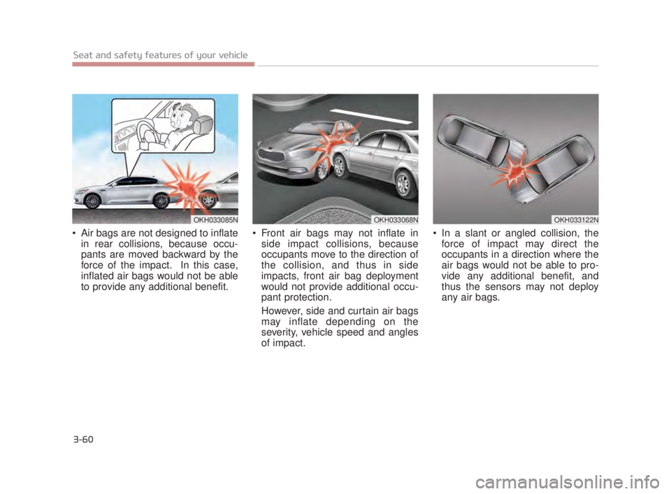 KIA K900 2018 Manual PDF 3-60
Seat and safety features of your vehicle
Air bags are not designed to inflatein rear collisions, because occu-
pants are moved backward by the
force of the impact. In this case,
inflated air ba KIA K900 2018 Manual PDF 3-60
Seat and safety features of your vehicle
Air bags are not designed to inflatein rear collisions, because occu-
pants are moved backward by the
force of the impact. In this case,
inflated air ba