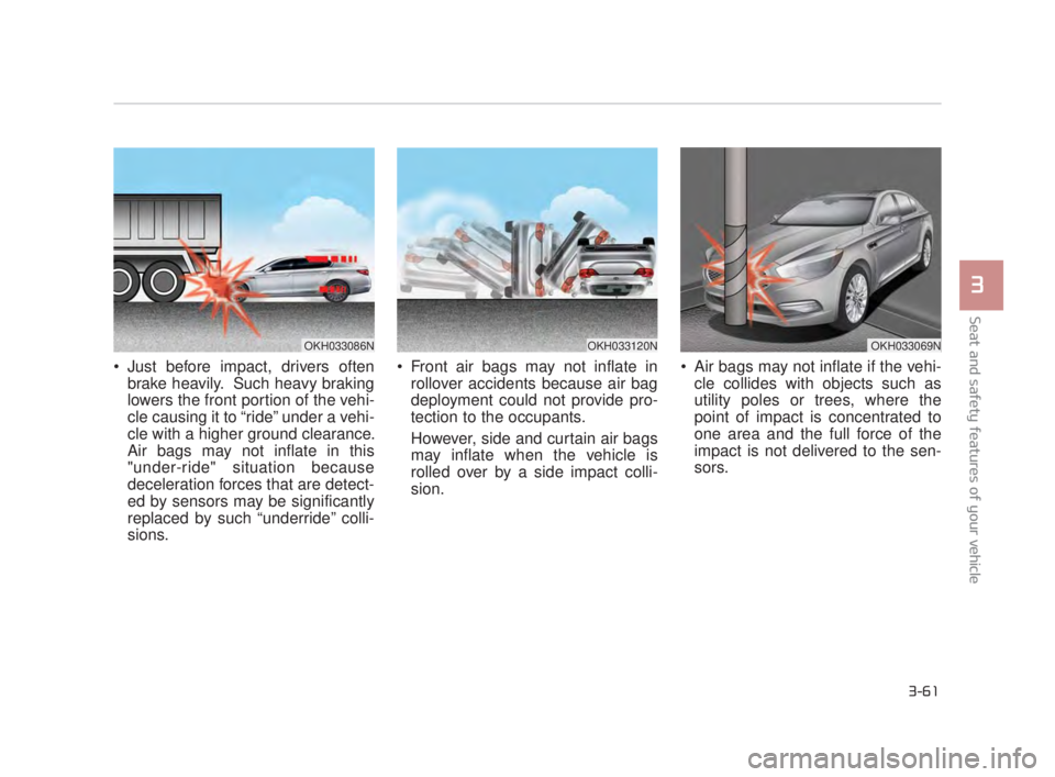 KIA K900 2018 Manual PDF Seat and safety features of your vehicle
3
3-61
Just before impact, drivers oftenbrake heavily. Such heavy braking
lowers the front portion of the vehi-
cle causing it to “ride” under a vehi-
cl KIA K900 2018 Manual PDF Seat and safety features of your vehicle
3
3-61
Just before impact, drivers oftenbrake heavily. Such heavy braking
lowers the front portion of the vehi-
cle causing it to “ride” under a vehi-
cl