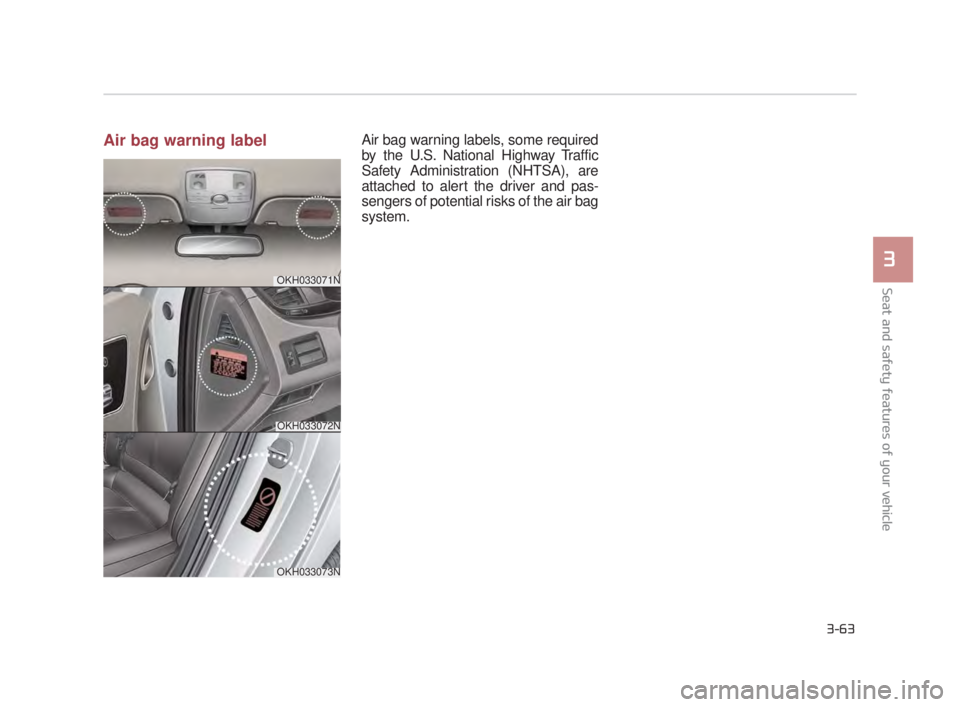 KIA K900 2018 Manual Online Seat and safety features of your vehicle
3
3-63
Air bag warning labelAir bag warning labels, some required
by the U.S. National Highway Traffic
Safety Administration (NHTSA), are
attached to alert the KIA K900 2018 Manual Online Seat and safety features of your vehicle
3
3-63
Air bag warning labelAir bag warning labels, some required
by the U.S. National Highway Traffic
Safety Administration (NHTSA), are
attached to alert the