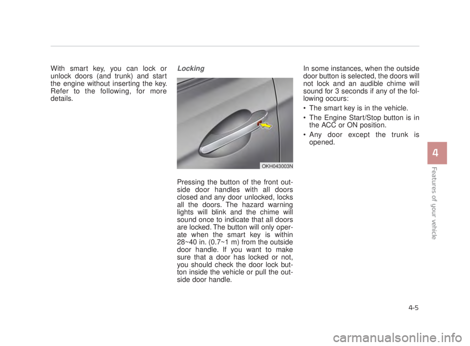 KIA K900 2018 Manual Online With smart key, you can lock or
unlock doors (and trunk) and start
the engine without inserting the key.
Refer to the following, for more
details.Locking
Pressing the button of the front out-
side doo KIA K900 2018 Manual Online With smart key, you can lock or
unlock doors (and trunk) and start
the engine without inserting the key.
Refer to the following, for more
details.Locking
Pressing the button of the front out-
side doo