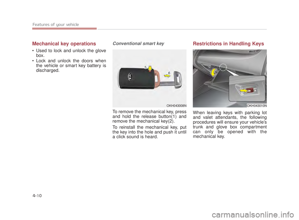KIA K900 2018 Owners Manual Features of your vehicle
4-10
Mechanical key operations
Used to lock and unlock the glovebox.
Lock and unlock the doors when the vehicle or smart key battery is
discharged.
Conventional smart key
T KIA K900 2018 Owners Manual Features of your vehicle
4-10
Mechanical key operations
Used to lock and unlock the glovebox.
Lock and unlock the doors when the vehicle or smart key battery is
discharged.
Conventional smart key
T