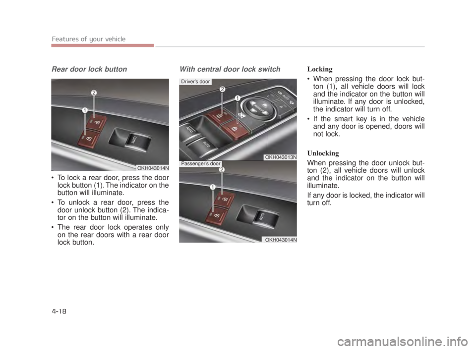 KIA K900 2018 Owners Manual Features of your vehicle
4-18
Rear door lock button
To lock a rear door, press the doorlock button (1). The indicator on the
button will illuminate.
To unlock a rear door, press the door unlock butt KIA K900 2018 Owners Manual Features of your vehicle
4-18
Rear door lock button
To lock a rear door, press the doorlock button (1). The indicator on the
button will illuminate.
To unlock a rear door, press the door unlock butt
