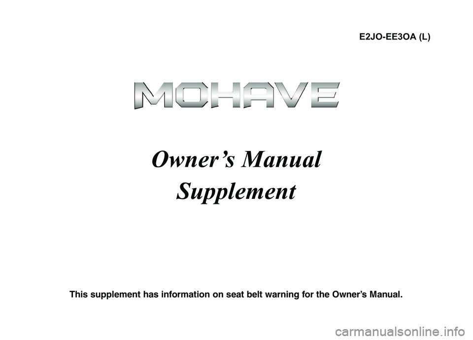 KIA MOHAVE 2014  Owners Manual Owner’s Manual Supplement
This supplement has information on seat belt warning for the Owner’s Manual. E2JO-EE3OA (L)  