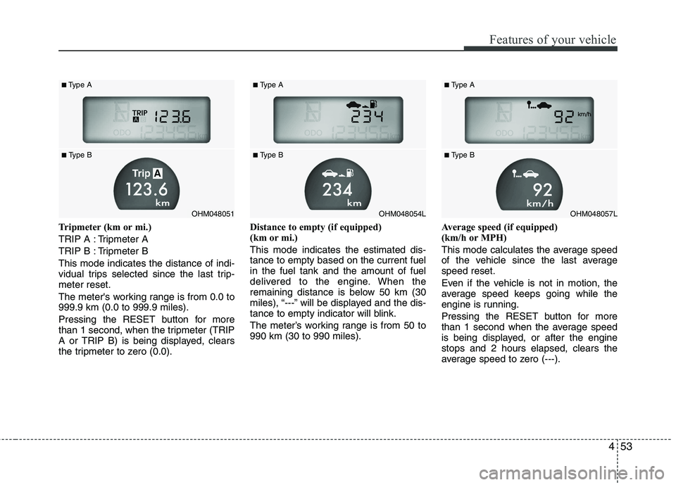 KIA MOHAVE 2014  Owners Manual 453
Features of your vehicle
Tripmeter (km or mi.) 
TRIP A : Tripmeter A
TRIP B : Tripmeter BThis mode indicates the distance of indi- 
vidual trips selected since the last trip-meter reset. 
The mete