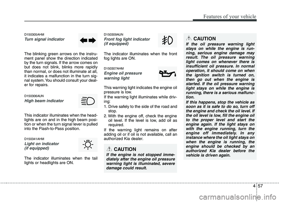 KIA MOHAVE 2014  Owners Manual 457
Features of your vehicle
D150305AHM
Turn signal indicator
The blinking green arrows on the instru- 
ment panel show the direction indicated
by the turn signals. If the arrow comes on
but does not 