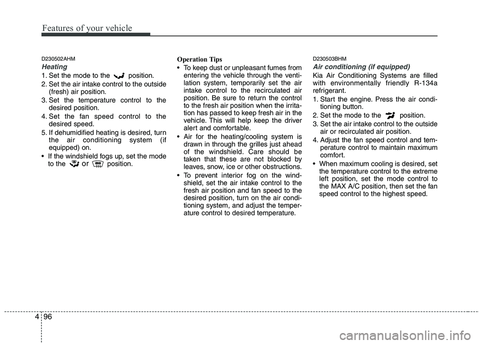 KIA MOHAVE 2014 Owners Manual Features of your vehicle
96
4
D230502AHM
Heating
1. Set the mode to the position.
2. Set the air intake control to the outside
(fresh) air position.
3. Set the temperature control to the desired pos KIA MOHAVE 2014 Owners Manual Features of your vehicle
96
4
D230502AHM
Heating
1. Set the mode to the position.
2. Set the air intake control to the outside
(fresh) air position.
3. Set the temperature control to the desired pos