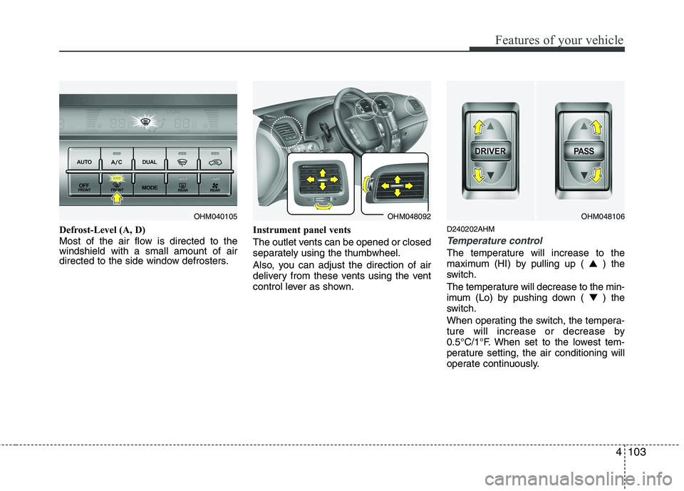 KIA MOHAVE 2014 Owners Manual 4103
Features of your vehicle
Defrost-Level (A, D)
Most of the air flow is directed to the windshield with a small amount of air
directed to the side window defrosters.Instrument panel vents
The out KIA MOHAVE 2014 Owners Manual 4103
Features of your vehicle
Defrost-Level (A, D)
Most of the air flow is directed to the windshield with a small amount of air
directed to the side window defrosters.Instrument panel vents
The out