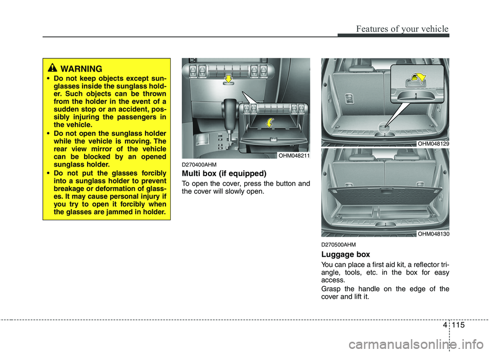 KIA MOHAVE 2014 Owners Manual 4115
Features of your vehicle
D270400AHM
Multi box (if equipped)
To open the cover, press the button and
the cover will slowly open.D270500AHM
Luggage box
You can place a first aid kit, a reflect KIA MOHAVE 2014 Owners Manual 4115
Features of your vehicle
D270400AHM
Multi box (if equipped)
To open the cover, press the button and
the cover will slowly open.D270500AHM
Luggage box
You can place a first aid kit, a reflect