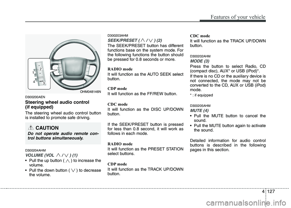 KIA MOHAVE 2014 Owners Manual 4127
Features of your vehicle
D300200AEN
Steering wheel audio control (if equipped)
The steering wheel audio control button
is installed to promote safe driving. D300204AHM
VOLUME (VOL / ) (1)
â KIA MOHAVE 2014 Owners Manual 4127
Features of your vehicle
D300200AEN
Steering wheel audio control (if equipped)
The steering wheel audio control button
is installed to promote safe driving. D300204AHM
VOLUME (VOL / ) (1)
â