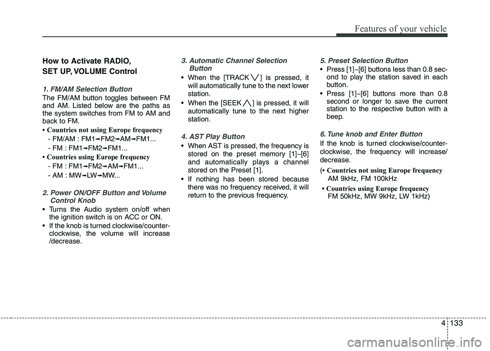 KIA MOHAVE 2014 Owners Manual 4133
Features of your vehicle
How to Activate RADIO,
SET UP, VOLUME Control
1. FM/AM Selection Button
The FM/AM button toggles between FM
and AM. Listed below are the paths as
the system switches f KIA MOHAVE 2014 Owners Manual 4133
Features of your vehicle
How to Activate RADIO,
SET UP, VOLUME Control
1. FM/AM Selection Button
The FM/AM button toggles between FM
and AM. Listed below are the paths as
the system switches f