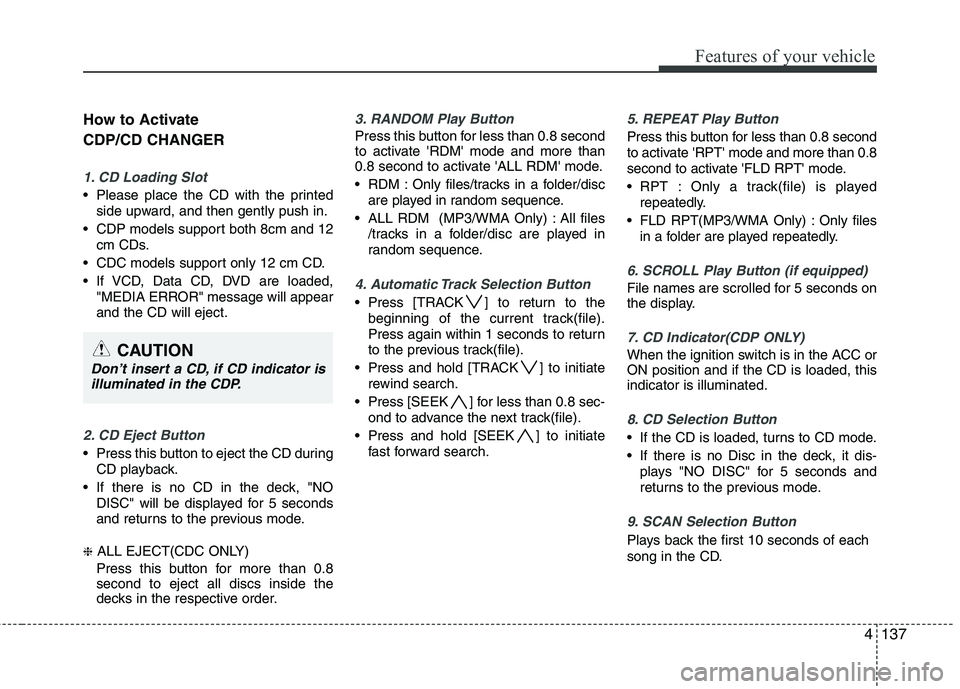 KIA MOHAVE 2014 Owners Manual 4137
Features of your vehicle
How to Activate CDP/CD CHANGER
1. CD Loading Slot
Please place the CD with the printedside upward, and then gently push in.
CDP models support both 8cm and 12 cm CDs.
KIA MOHAVE 2014 Owners Manual 4137
Features of your vehicle
How to Activate CDP/CD CHANGER
1. CD Loading Slot
Please place the CD with the printedside upward, and then gently push in.
CDP models support both 8cm and 12 cm CDs.