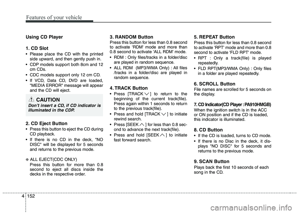 KIA MOHAVE 2014 Owners Manual Features of your vehicle
152
4
Using CD Player
1. CD Slot
Please place the CD with the printed
side upward, and then gently push in.
CDP models support both 8cm and 12 cm CDs.
CDC models support KIA MOHAVE 2014 Owners Manual Features of your vehicle
152
4
Using CD Player
1. CD Slot
Please place the CD with the printed
side upward, and then gently push in.
CDP models support both 8cm and 12 cm CDs.
CDC models support