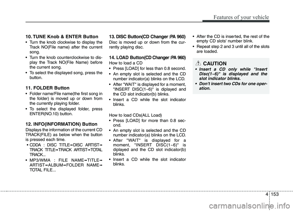 KIA MOHAVE 2014 Owners Manual 4153
Features of your vehicle
10. TUNE Knob & ENTER Button
Turn the knob clockwise to display theTrack NO(File name) after the current song.
Turn the knob counterclockwise to dis- play the Track NO KIA MOHAVE 2014 Owners Manual 4153
Features of your vehicle
10. TUNE Knob & ENTER Button
Turn the knob clockwise to display theTrack NO(File name) after the current song.
Turn the knob counterclockwise to dis- play the Track NO