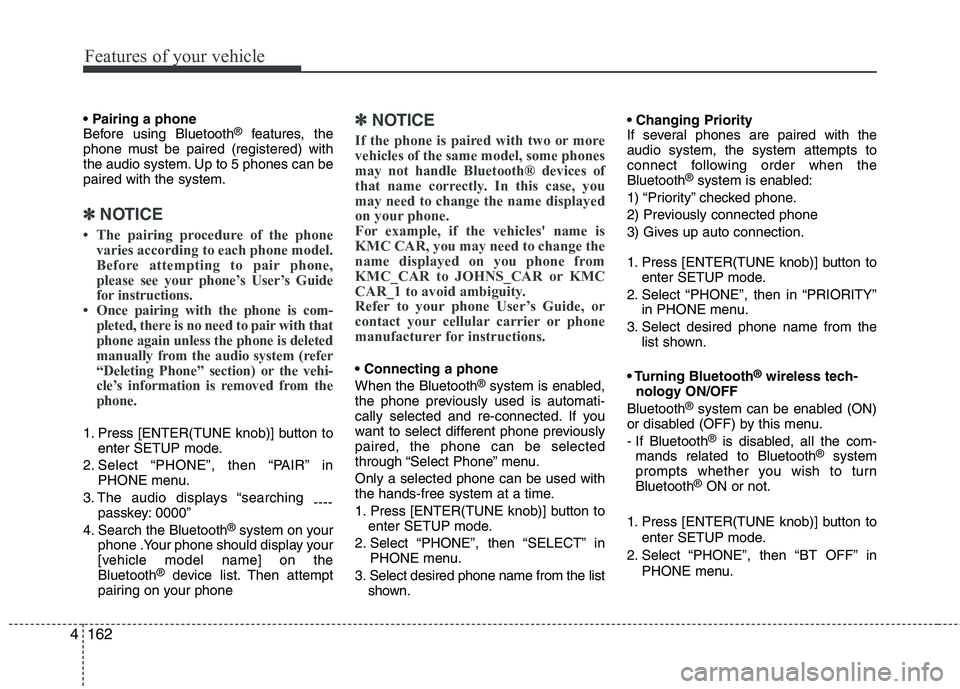 KIA MOHAVE 2014  Owners Manual Features of your vehicle
162
4
 
Before using Bluetooth ®
features, the
phone must be paired (registered) with
the audio system. Up to 5 phones can bepaired with the system.
✽✽ NOTICE

