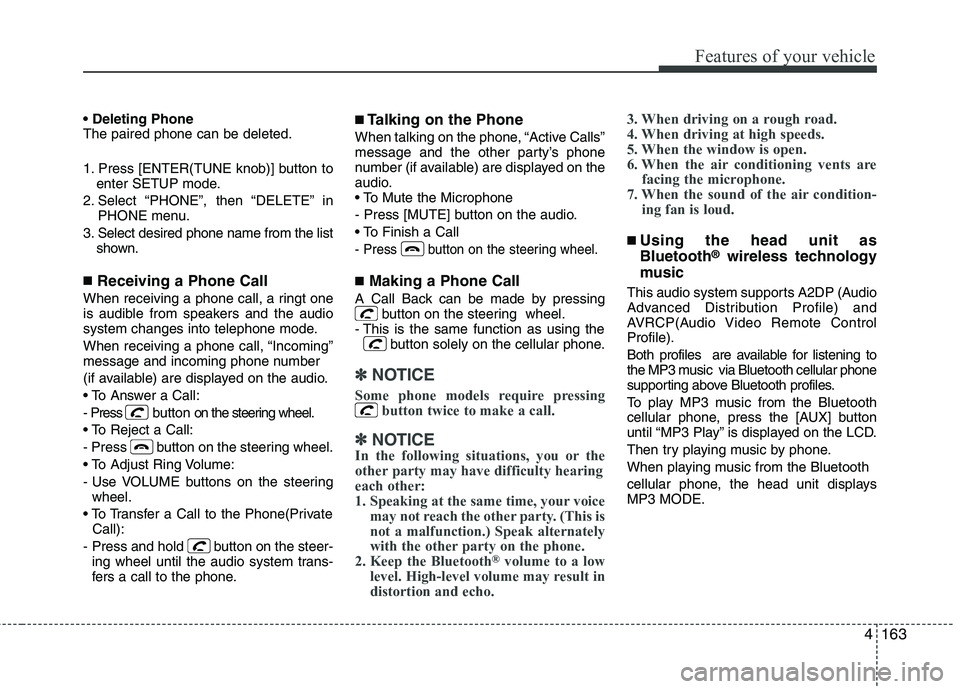 KIA MOHAVE 2014  Owners Manual 4163
Features of your vehicle
 The paired phone can be deleted. 
1. Press [ENTER(TUNE knob)] button toenter SETUP mode.
2. Select “PHONE”, then “DELETE” in PHONE menu.
3. Select desired phone 