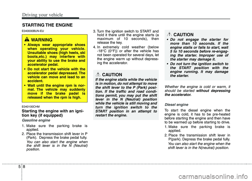 KIA MOHAVE 2014 Owners Manual Driving your vehicle
8
5
E040000BUN-EU E040100CHM
Starting the engine with an igni-
tion key (if equipped)
Gasoline engine
1. Make sure the parking brake is
applied.
2. Place the transmission shift KIA MOHAVE 2014 Owners Manual Driving your vehicle
8
5
E040000BUN-EU E040100CHM
Starting the engine with an igni-
tion key (if equipped)
Gasoline engine
1. Make sure the parking brake is
applied.
2. Place the transmission shift