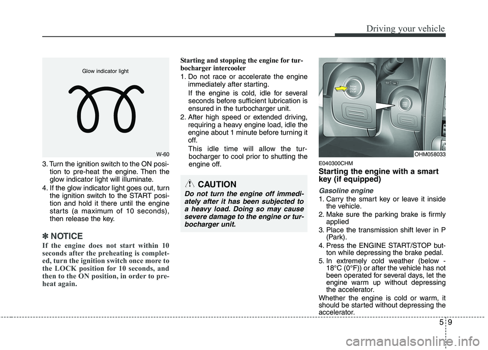 KIA MOHAVE 2014 User Guide 59
Driving your vehicle
3. Turn the ignition switch to the ON posi-tion to pre-heat the engine. Then the
glow indicator light will illuminate.
4. If the glow indicator light goes out, turn the igniti KIA MOHAVE 2014 User Guide 59
Driving your vehicle
3. Turn the ignition switch to the ON posi-tion to pre-heat the engine. Then the
glow indicator light will illuminate.
4. If the glow indicator light goes out, turn the igniti