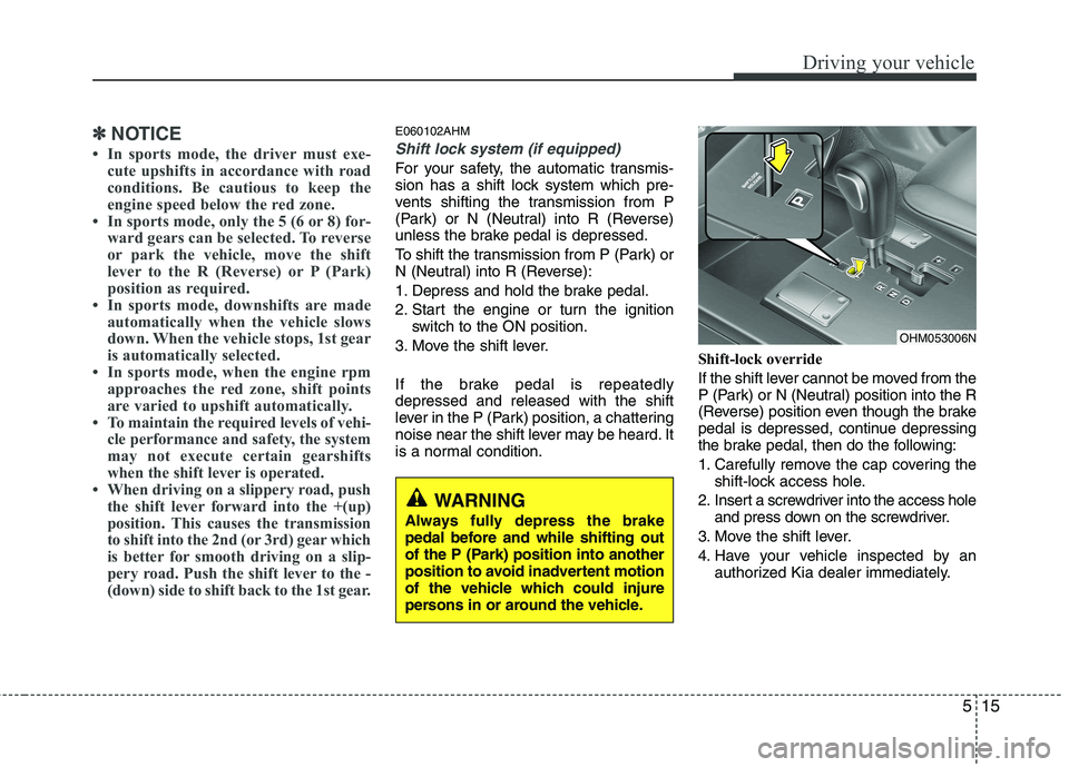 KIA MOHAVE 2014 Owners Manual 515
Driving your vehicle
✽✽NOTICE
In sports mode, the driver must exe- cute upshifts in accordance with road
conditions. Be cautious to keep the
engine speed below the red zone.
In sports mod KIA MOHAVE 2014 Owners Manual 515
Driving your vehicle
✽✽NOTICE
In sports mode, the driver must exe- cute upshifts in accordance with road
conditions. Be cautious to keep the
engine speed below the red zone.
In sports mod