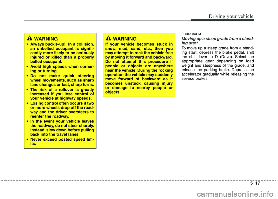 KIA MOHAVE 2014 Owners Manual 517
Driving your vehicle
E060203AHM
Moving up a steep grade from a stand-ing start
To move up a steep grade from a stand-
ing start, depress the brake pedal, shift
the shift lever to D (Drive). Selec KIA MOHAVE 2014 Owners Manual 517
Driving your vehicle
E060203AHM
Moving up a steep grade from a stand-ing start
To move up a steep grade from a stand-
ing start, depress the brake pedal, shift
the shift lever to D (Drive). Selec